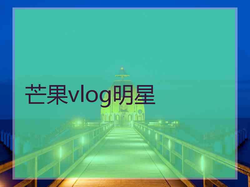 芒果vlog明星