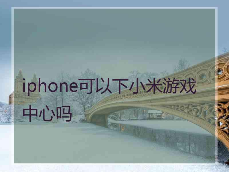 iphone可以下小米游戏中心吗