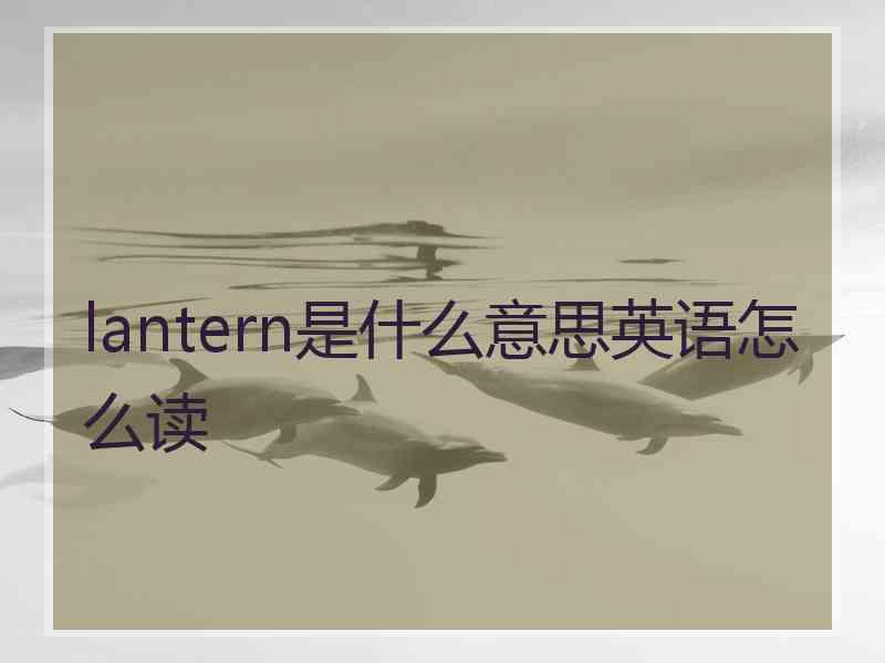 lantern是什么意思英语怎么读