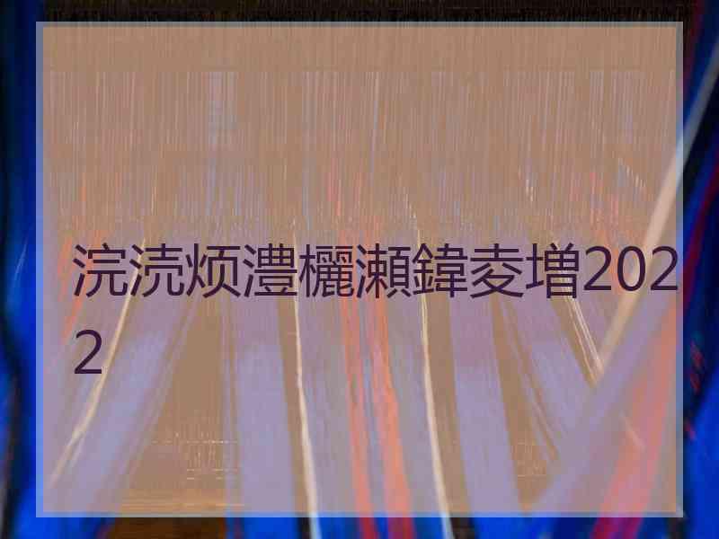 浣涜烦澧欐瀬鍏夌増2022