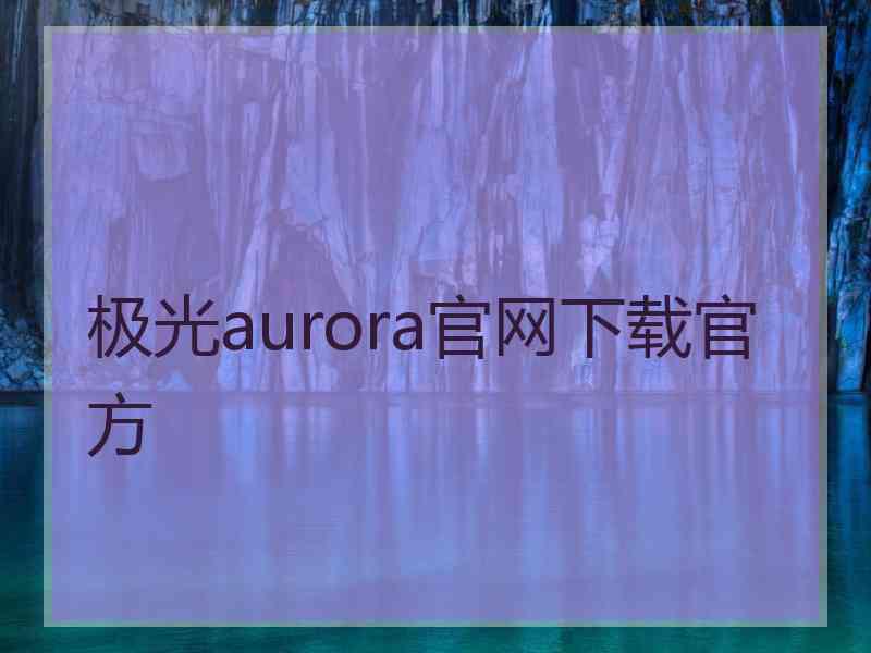 极光aurora官网下载官方