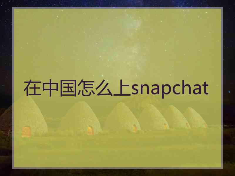 在中国怎么上snapchat