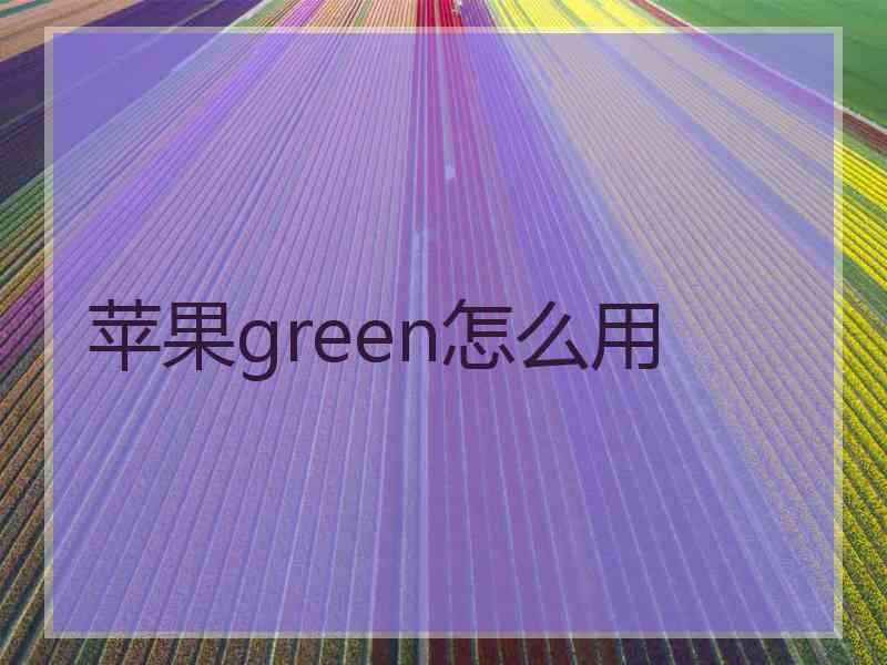 苹果green怎么用