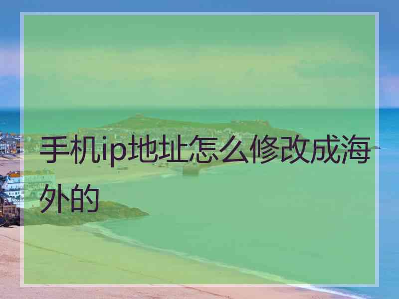 手机ip地址怎么修改成海外的