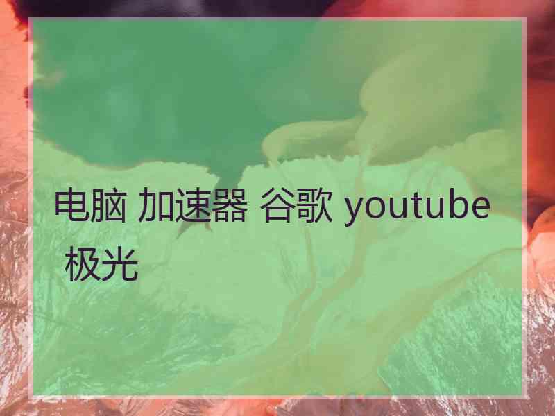 电脑 加速器 谷歌 youtube 极光