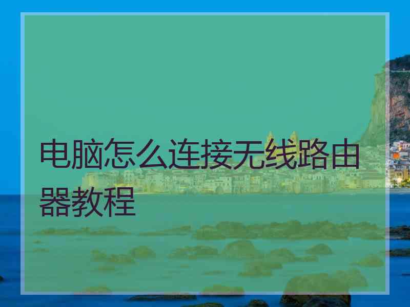 电脑怎么连接无线路由器教程