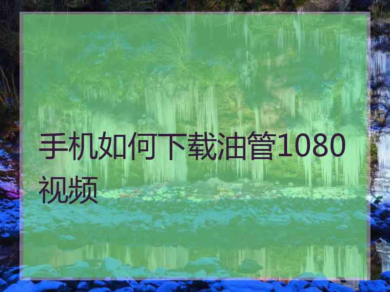 手机如何下载油管1080视频