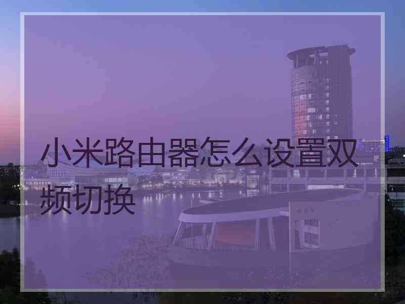 小米路由器怎么设置双频切换