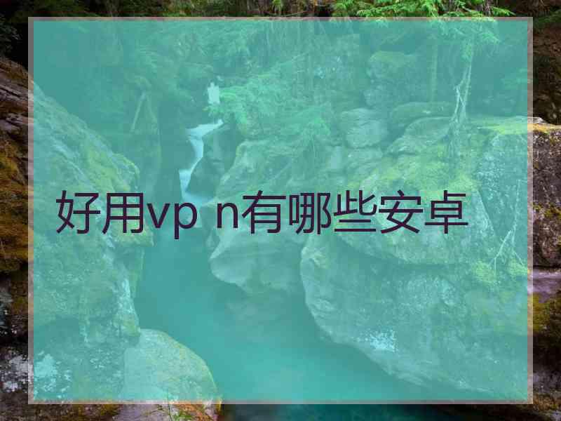 好用vp n有哪些安卓