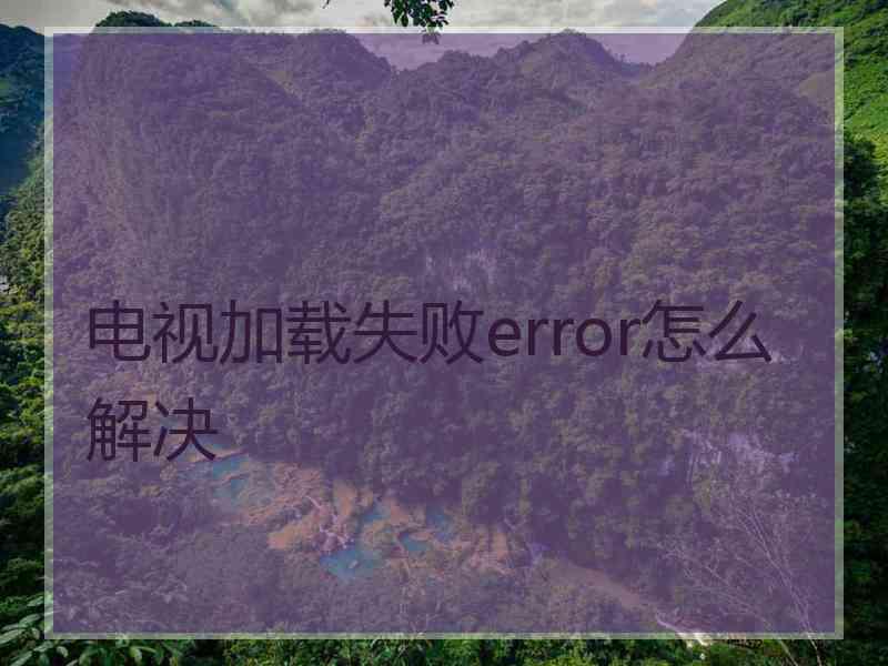 电视加载失败error怎么解决