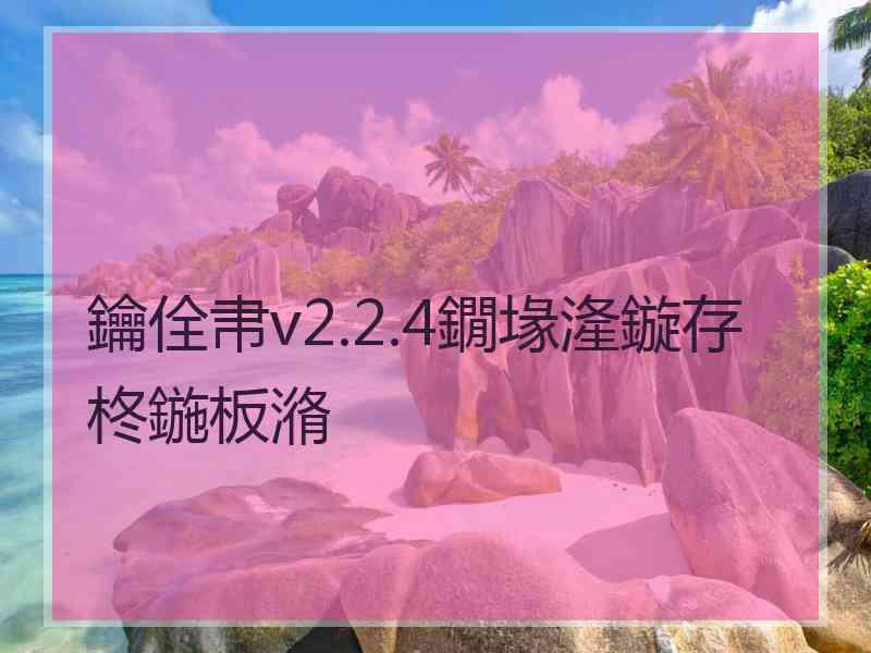 鑰佺帇v2.2.4鐗堟湰鏇存柊鍦板潃