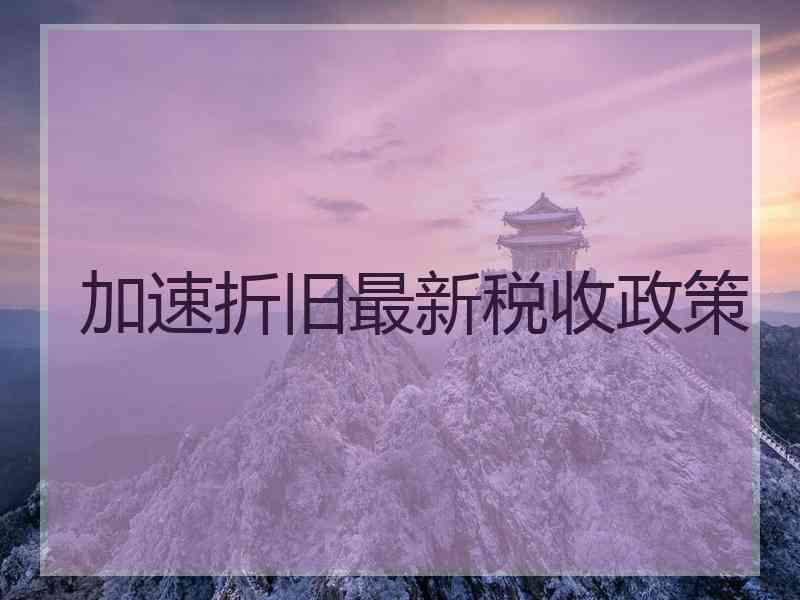 加速折旧最新税收政策