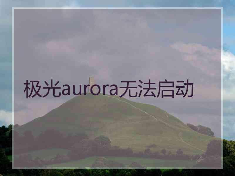 极光aurora无法启动