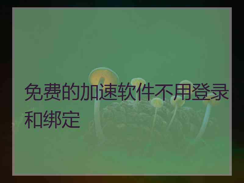 免费的加速软件不用登录和绑定