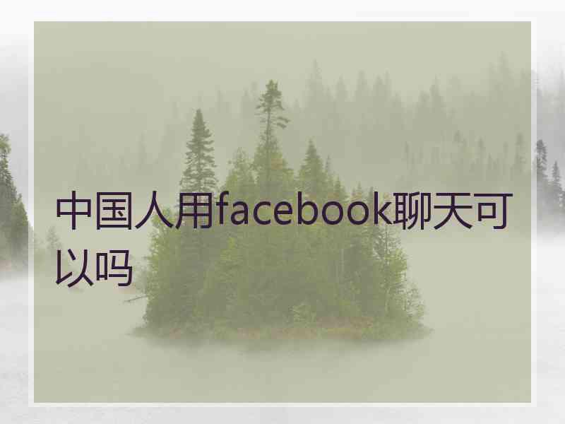 中国人用facebook聊天可以吗