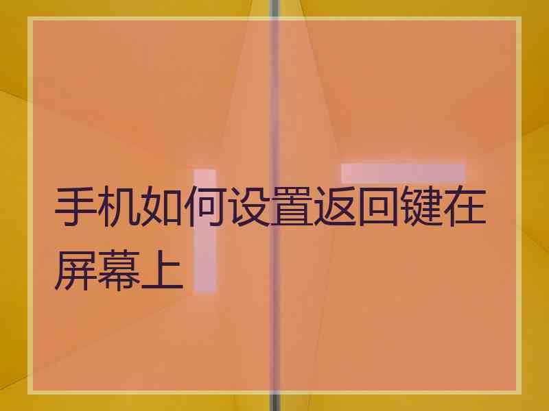 手机如何设置返回键在屏幕上