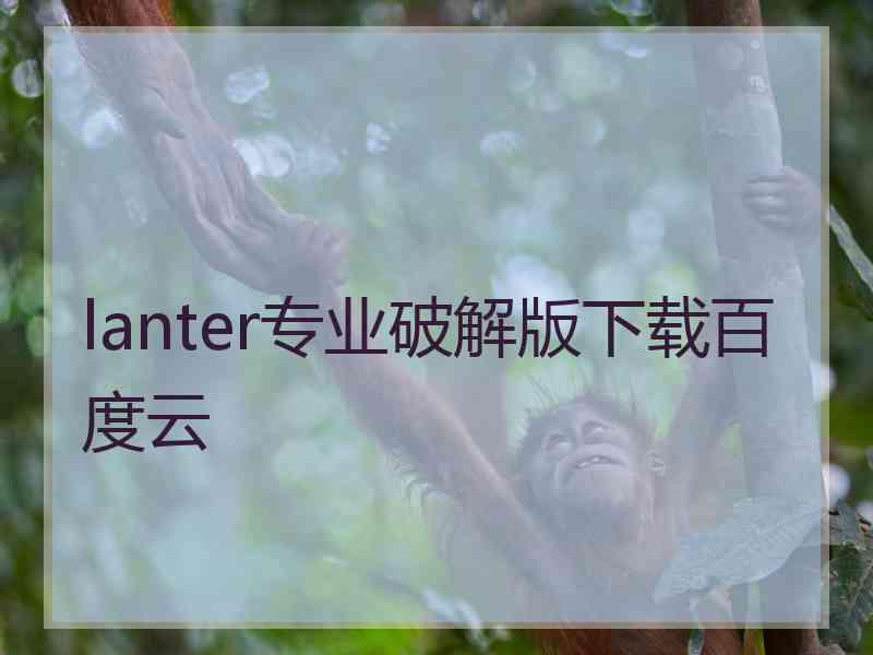 lanter专业破解版下载百度云