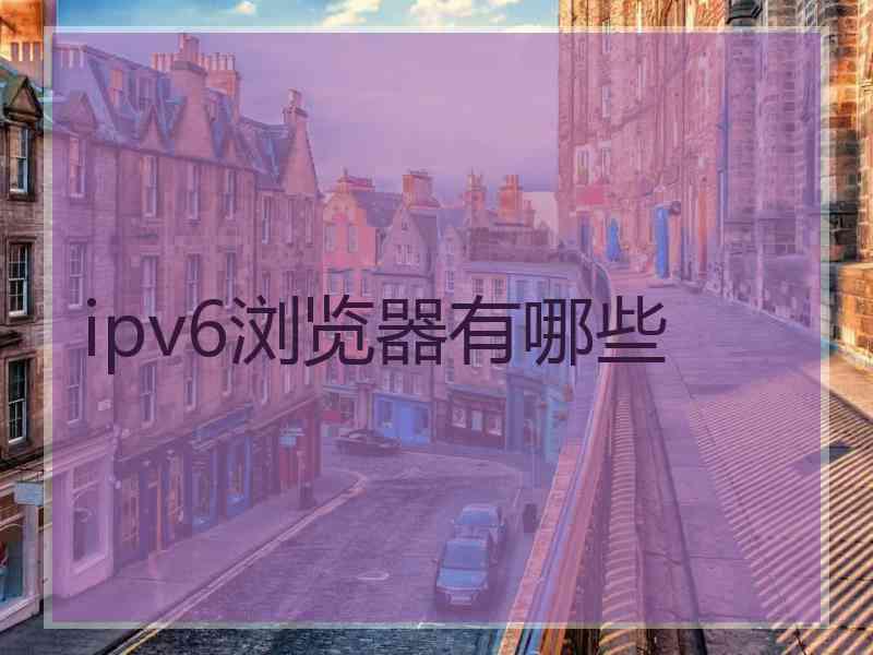 ipv6浏览器有哪些