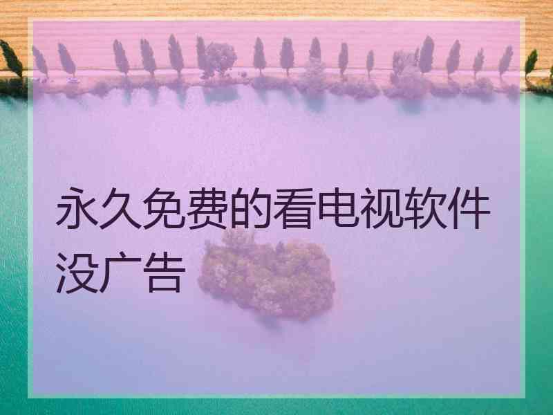 永久免费的看电视软件没广告