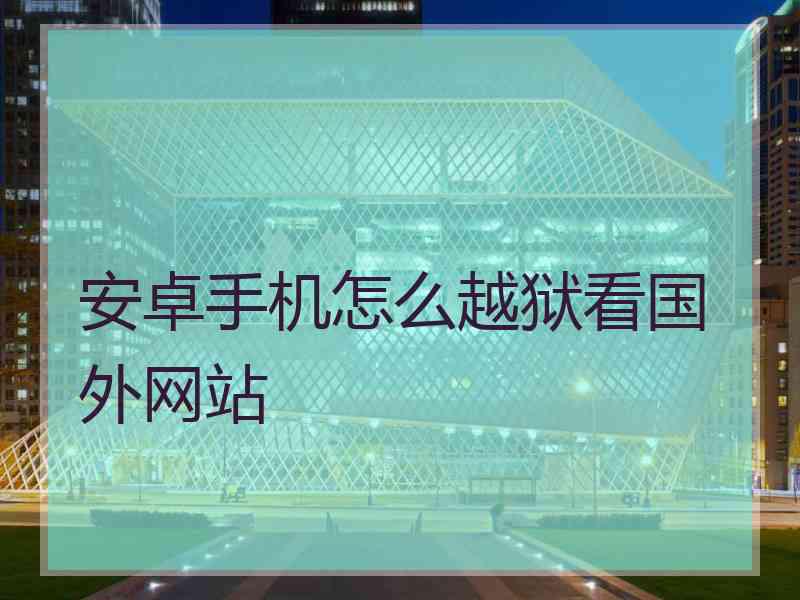 安卓手机怎么越狱看国外网站