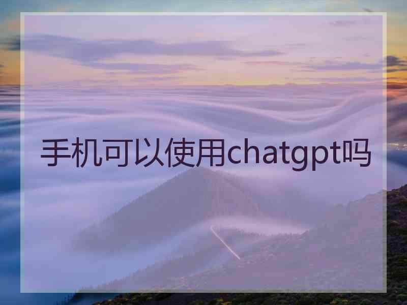 手机可以使用chatgpt吗