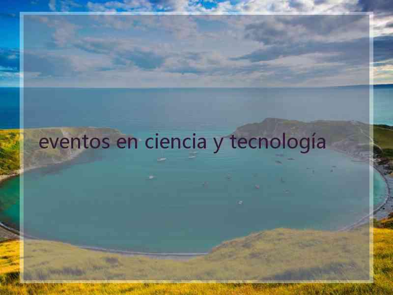 eventos en ciencia y tecnología