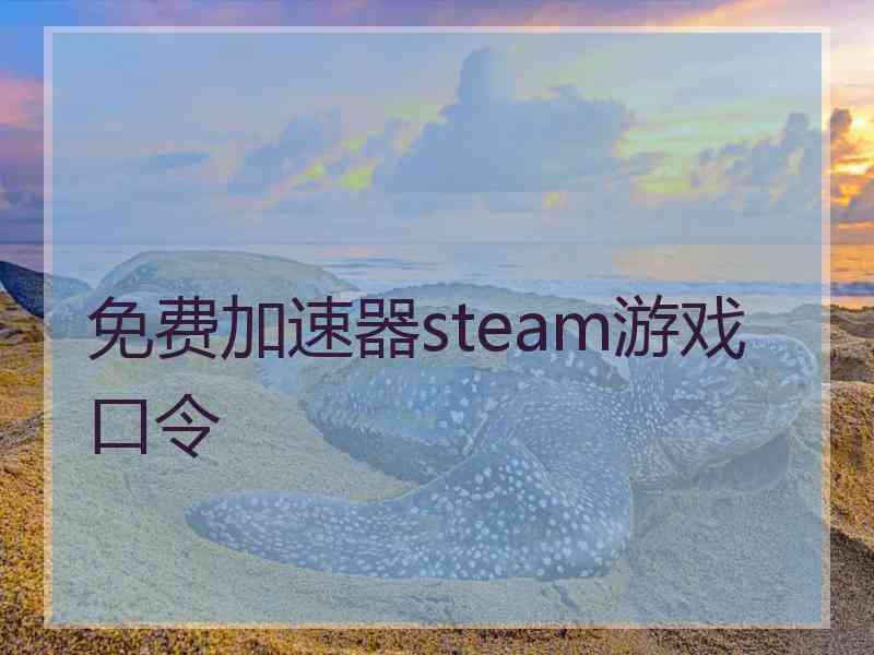 免费加速器steam游戏口令