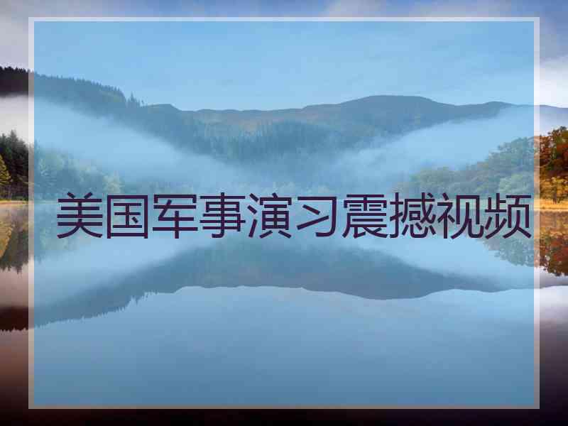 美国军事演习震撼视频