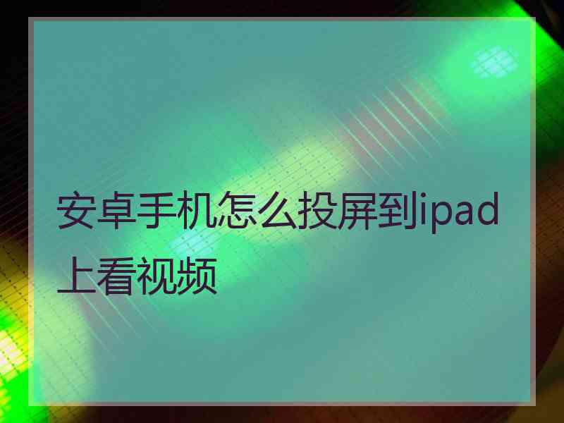 安卓手机怎么投屏到ipad上看视频