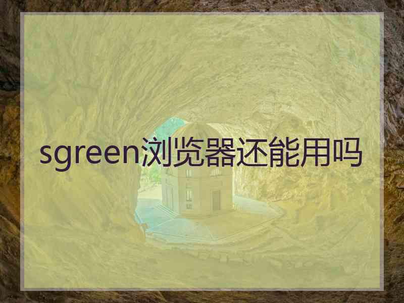 sgreen浏览器还能用吗