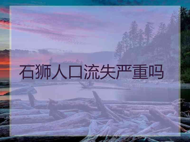 石狮人口流失严重吗