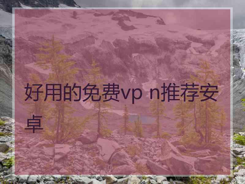 好用的免费vp n推荐安卓