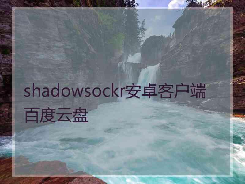 shadowsockr安卓客户端百度云盘