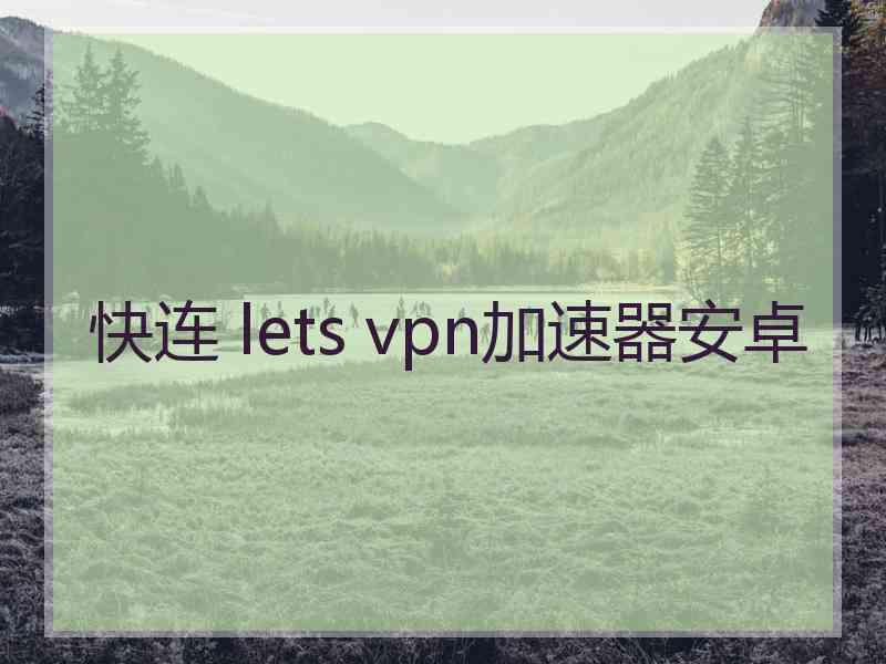 快连 lets vpn加速器安卓