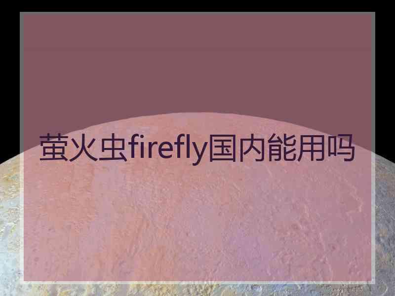 萤火虫firefly国内能用吗