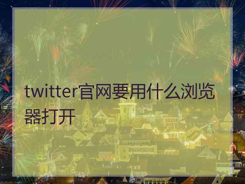 twitter官网要用什么浏览器打开