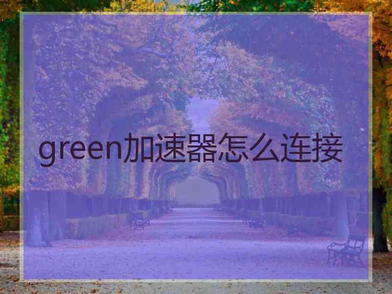 green加速器怎么连接