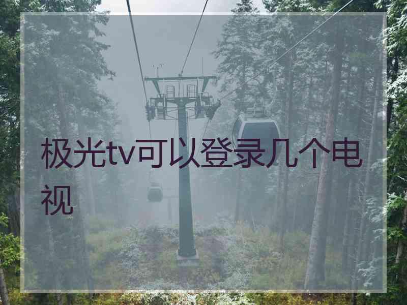 极光tv可以登录几个电视