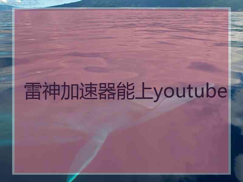 雷神加速器能上youtube