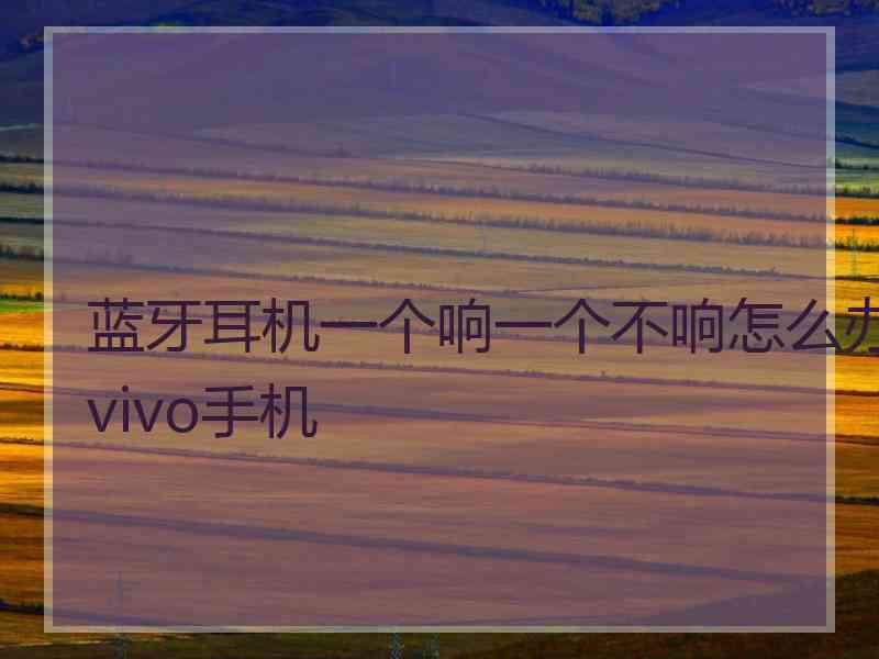 蓝牙耳机一个响一个不响怎么办vivo手机