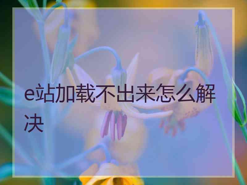 e站加载不出来怎么解决