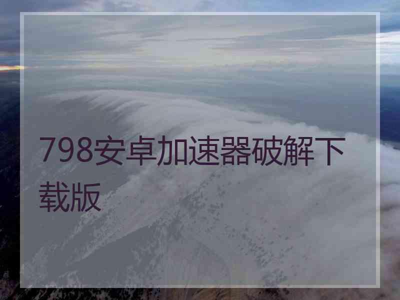 798安卓加速器破解下载版