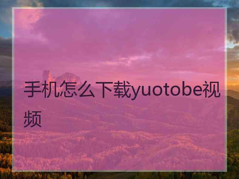 手机怎么下载yuotobe视频