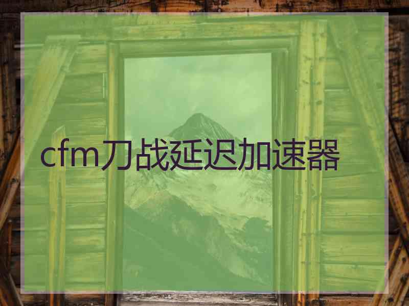 cfm刀战延迟加速器