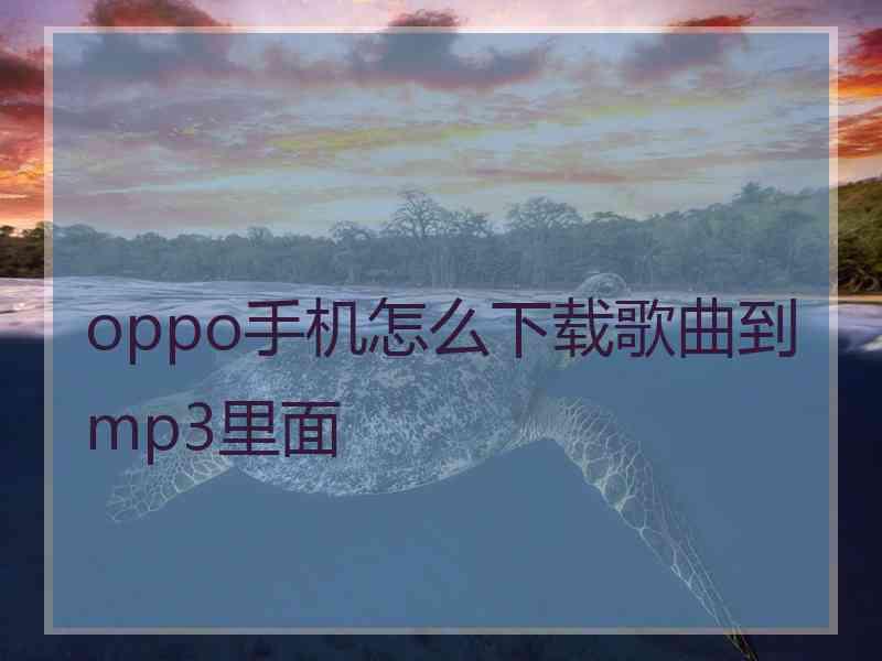 oppo手机怎么下载歌曲到mp3里面