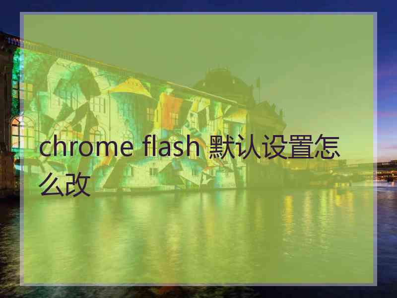 chrome flash 默认设置怎么改