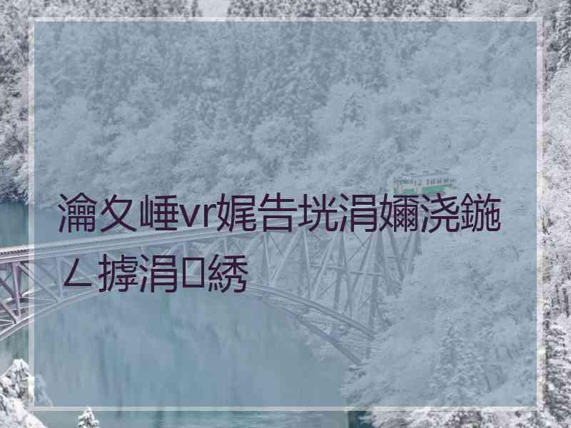 瀹夊崜vr娓告垙涓嬭浇鍦ㄥ摢涓綉