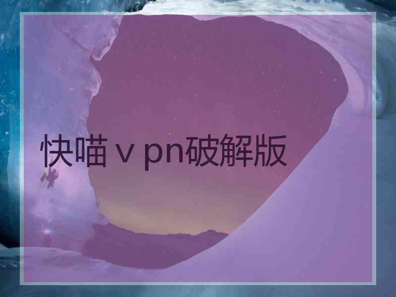 快喵ⅴpn破解版