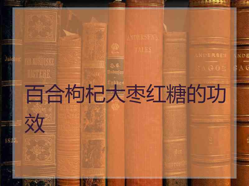 百合枸杞大枣红糖的功效