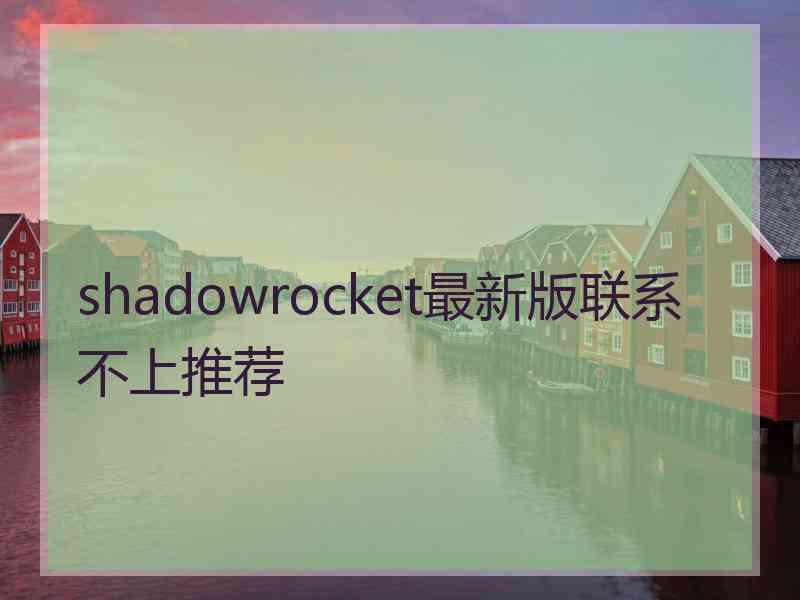 shadowrocket最新版联系不上推荐